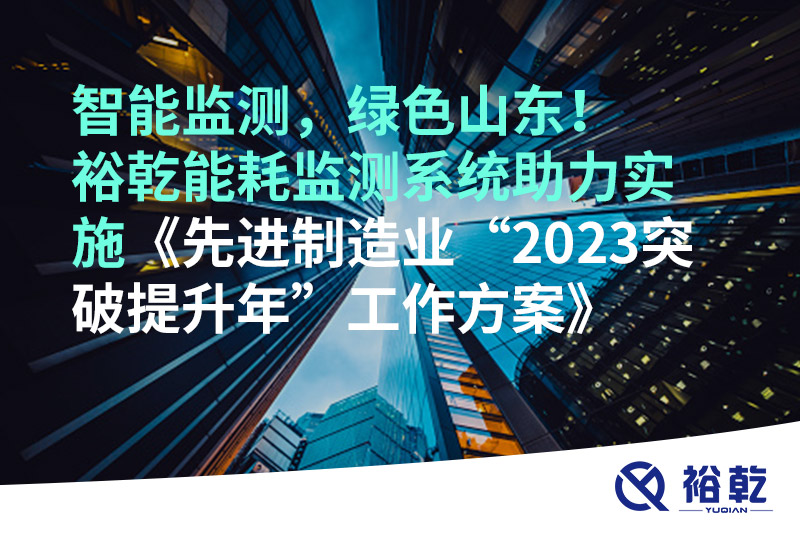 智能監(jiān)測(cè)，綠色山東！裕乾能耗監(jiān)測(cè)系統(tǒng)助力實(shí)施《先進(jìn)制造業(yè)“2023突破提升年”工